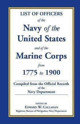 List of Officers of the Navy of the United States and of the Marine Corps from 1775-1900. Comprising a Complete Register of All Present and Former Com