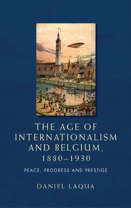 Laqua, D: The Age of Internationalism and Belgium, 1880-1930