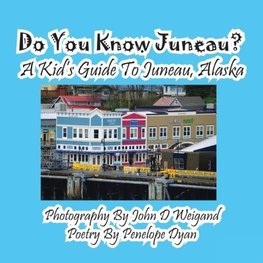 Do You Know Juneau? A Kid's Guide To Juneau, Alaska