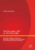 The City upon a Hill vs. the Inner Light: Geschichte, Religion und Kultur von Puritanern und Quäkern und deren Einfluss auf die US-amerikanische Gesellschaft