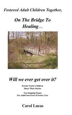 Fostered Adult Children Together, on the Bridge to Healing...Will We Ever Get Over It?