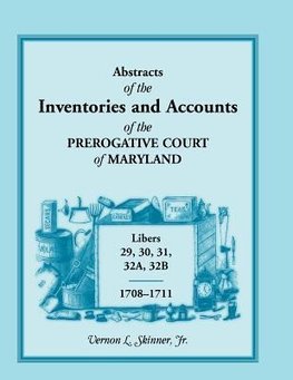 Abstracts of the Inventories and Accounts of the Prerogative Court of Maryland, 1708-1711, Libers 29, 30, 31, 32a, 32b