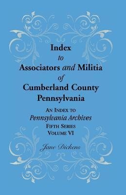 Index to Associators and Militia of Cumberland County, Pennsylvania an Index to Pennsylvania Archives, Fifth Series, Volume VI