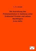 Die Ausrottung des Protestantismus in Salzburg unter Erzbischof Firmian und seinen Nachfolgern