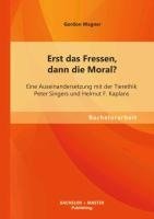 Erst das Fressen, dann die Moral? Eine Auseinandersetzung mit der Tierethik Peter Singers und Helmut F. Kaplans