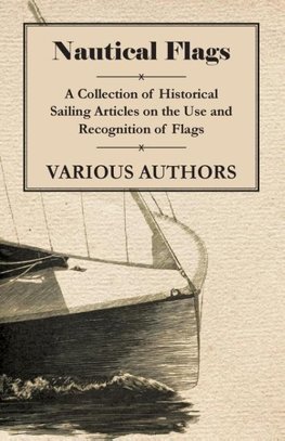 Nautical Flags - A Collection of Historical Sailing Articles on the Use and Recognition of Flags