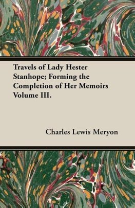 Travels of Lady Hester Stanhope; Forming the Completion of Her Memoirs Volume III.