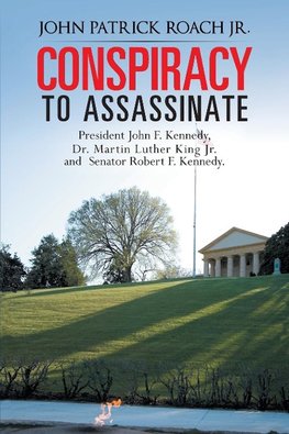 Conspiracy to Assassinate President John F. Kennedy, Dr. Martin Luther King Jr. and Senator Robert F. Kennedy.