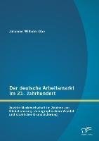 Der deutsche Arbeitsmarkt im 21. Jahrhundert: Soziale Marktwirtschaft im Zeichen von Globalisierung, demographischem Wandel und staatlicher Grundsicherung