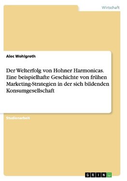 Der Welterfolg von Hohner Harmonicas. Eine beispielhafte Geschichte von frühen Marketing-Strategien in der sich bildenden Konsumgesellschaft