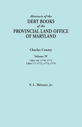 Abstracts of the Debt Books of the Provincial Land Office of Maryland. Charles County, Volume IV