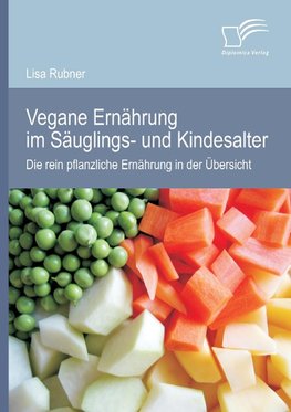 Vegane Ernährung im Säuglings- und Kindesalter: Die rein pflanzliche Ernährung in der Übersicht