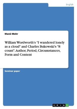 William Wordworth's "I wandered lonely as a cloud" and Charles Bukowski's "8 count". Author, Period, Circumstances, Form and Content