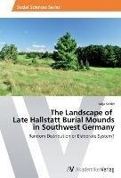 The Landscape of   Late Hallstatt Burial Mounds  in Southwest Germany