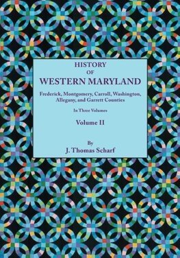 History of Western Maryland, Being a History of Frederick, Montgomery, Carroll, Washington, Allegany, and Garrett Counties. in Three Volumes, Volume I