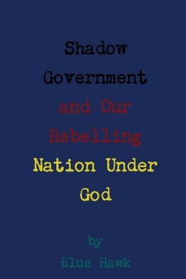 Shadow Government and Our Rebelling Nation Under God