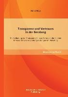 Transparenz und Vertrauen in der Beratung: Die Bedeutung von Transparenz für das Vertrauen der Klienten in wissensintensive Beratungsleistungen im Marketing