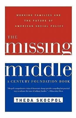 Skocpol, T: Missing Middle - Working Families & the Future