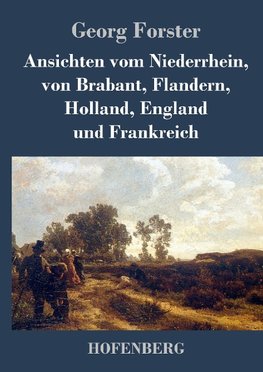 Ansichten vom Niederrhein, von Brabant, Flandern, Holland, England und Frankreich