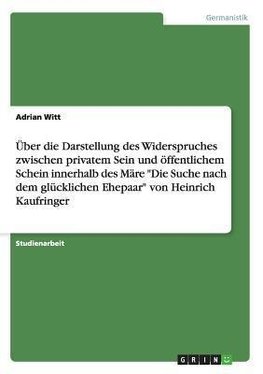 Über die Darstellung des Widerspruches zwischen privatem Sein und öffentlichem Schein innerhalb des Märe "Die Suche nach dem glücklichen Ehepaar" von Heinrich Kaufringer