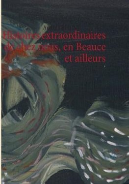 Histoires extraordinaires de chez nous, en Beauce et ailleurs