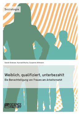 Weiblich, qualifiziert, unterbezahlt. Die Benachteiligung von Frauen am Arbeitsmarkt