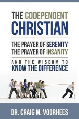 The Codependent Christian the Prayer of Serenity the Prayer of Insanity and the Wisdom to Know the Difference