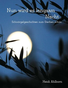 Nun wird es langsam Nacht...  Schnörgelgeschichten zum Sterben schön