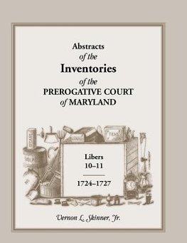 Abstracts of the Inventories of the Prerogative Court of Maryland, Libers 10-11, 1724-1727