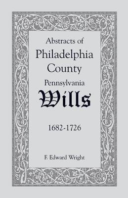 Abstracts of Philadelphia County [Pennsylvania] Wills, 1682-1726