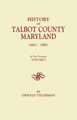 History of Talbot County, Maryland, 1661-1861. in Two Volumes. Volume I