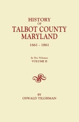 History of Talbot County, Maryland, 1661-1861. in Two Volumes. Volume II