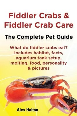 Fiddler Crabs & Fiddler Crab Care. Complete Pet Guide. What Do Fiddler Crabs Eat? Includes Habitat, Facts, Aquarium Tank Setup, Molting, Food, Persona