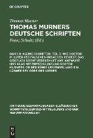 Kleine Schriften. Teil 3. Wie doctor M. Luter uß falschen ursachen bewegt. Das geistlich recht verbrennet hat. Antwurt und klag mit entschuldigung doctor Murners. Ob der Künig uß engelland ein lügner sey oder der Luther