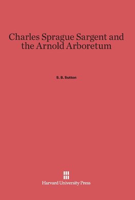 Charles Sprague Sargent and the Arnold Arboretum