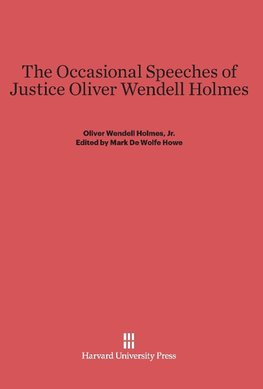 The Occasional Speeches of Justice Oliver Wendell Holmes