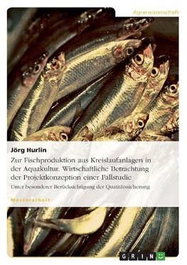 Zur Fischproduktion aus Kreislaufanlagen in der Aquakultur. Wirtschaftliche Betrachtung der Projektkonzeption einer Fallstudie