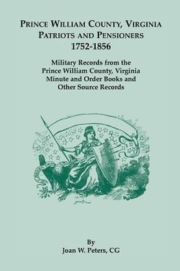 Prince William County, Virginia Patriots and Pensioners, 1752-1856. Military Records from the Prince William County, Virginia Minute and Order Books a