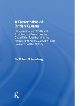 A Description of British Guiana, Geographical and Statistical, Exhibiting Its Resources and Capabilities, Together with the Present and Future Condition and Prospects of the Colony