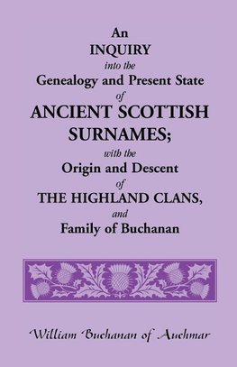 An Inquiry Into the Genealogy and Present State of Ancient Scottish Surnames; With the Origin and Descent of Highland Clans, and Family of Buchanan