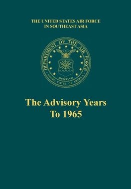 The Advisory Years to 1965 (the United States Air Force in Southeast Asia Series)