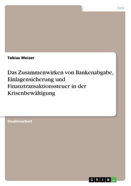 Das Zusammenwirken von Bankenabgabe, Einlagensicherung und Finanztransaktionssteuer in der Krisenbewältigung