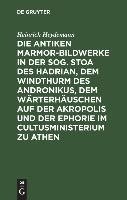 Die antiken Marmor-Bildwerke in der sog. Stoa des Hadrian, dem Windthurm des Andronikus, dem Wärterhäuschen auf der Akropolis und der Ephorie im Cultusministerium zu Athen