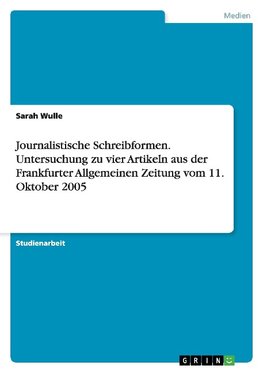 Journalistische Schreibformen. Untersuchung zu vier Artikeln aus der Frankfurter Allgemeinen Zeitung vom 11. Oktober 2005