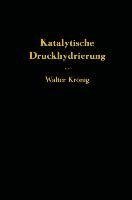 Die katalytische Druckhydrierung von Kohlen Teeren und Mineralölen