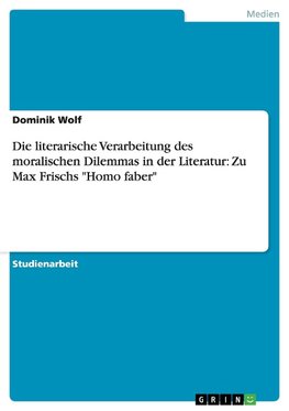 Die literarische Verarbeitung des moralischen Dilemmas in der Literatur: Zu Max Frischs "Homo faber"