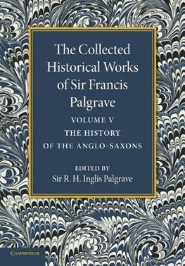 The Collected Historical Works of Sir Francis Palgrave, K.H.