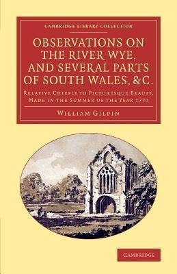 Observations on the River Wye, and Several Parts of South Wales, &C.