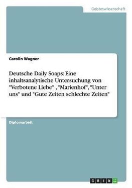 Deutsche Daily Soaps: Eine inhaltsanalytische Untersuchung von "Verbotene Liebe" , "Marienhof", "Unter uns" und "Gute Zeiten schlechte Zeiten"