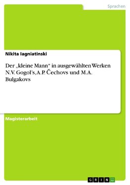 Der "kleine Mann" in ausgewählten Werken N.V. Gogol's, A.P. Cechovs und M.A. Bulgakovs